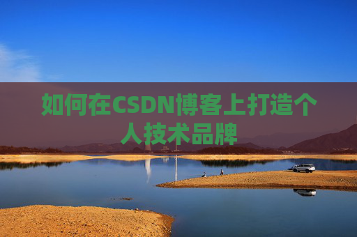 如何在CSDN博客上打造个人技术品牌