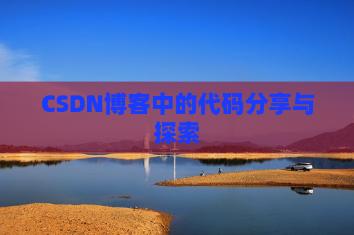 CSDN博客中的代码分享与探索 CSDN博客中的代码分享与探索